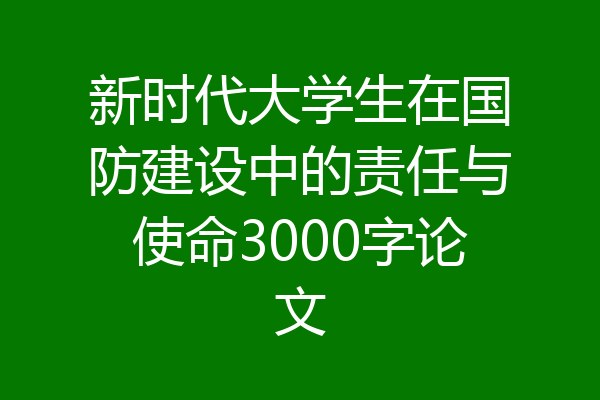新时代大学生在国防建设中的责任与使命3000字论文