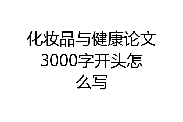 化妆品与健康论文3000字开头怎么写