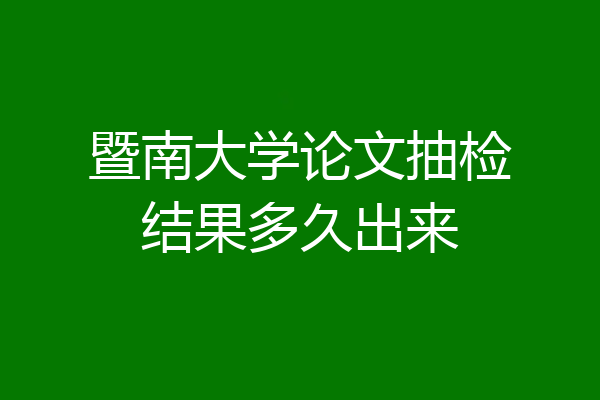 暨南大学论文抽检结果多久出来