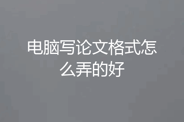 电脑写论文格式怎么弄的好