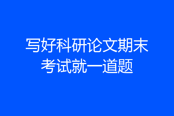 写好科研论文期末考试就一道题