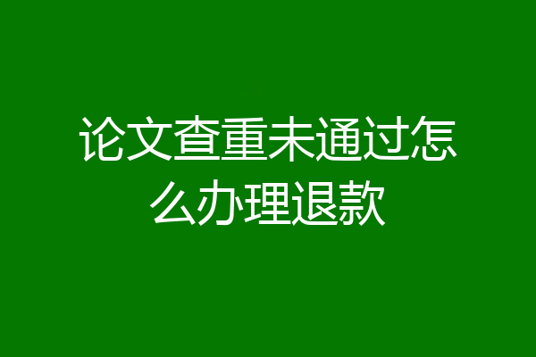 论文查重未通过怎么办理退款