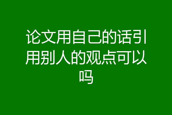 论文用自己的话引用别人的观点可以吗