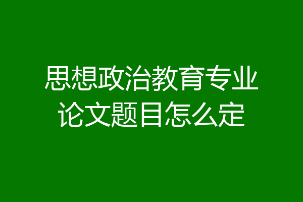 思想政治教育专业论文题目怎么定