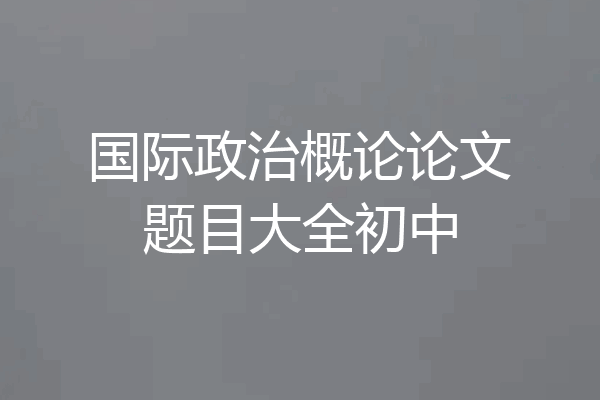 国际政治概论论文题目大全初中