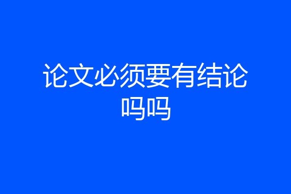 论文必须要有结论吗吗