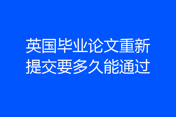 英国毕业论文重新提交要多久能通过