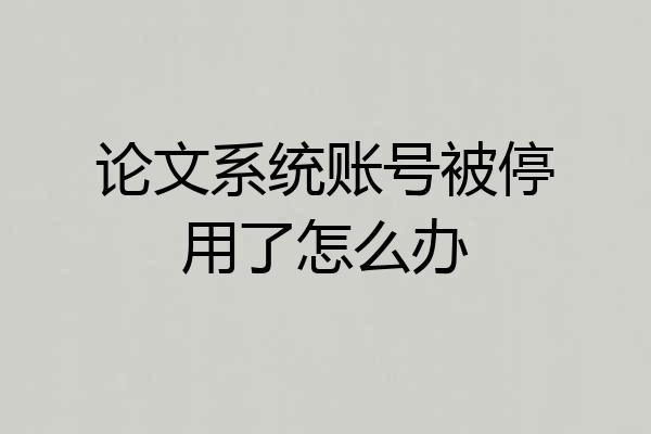 论文系统账号被停用了怎么办