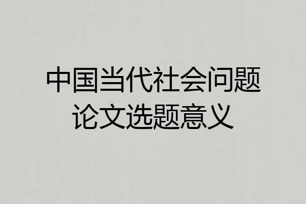 中国当代社会问题论文选题意义
