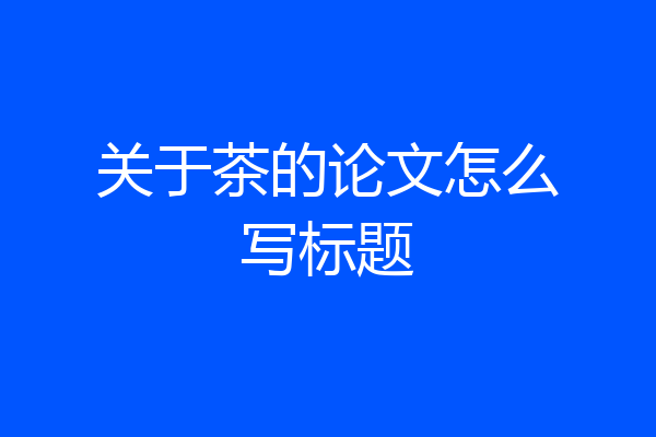 关于茶的论文怎么写标题