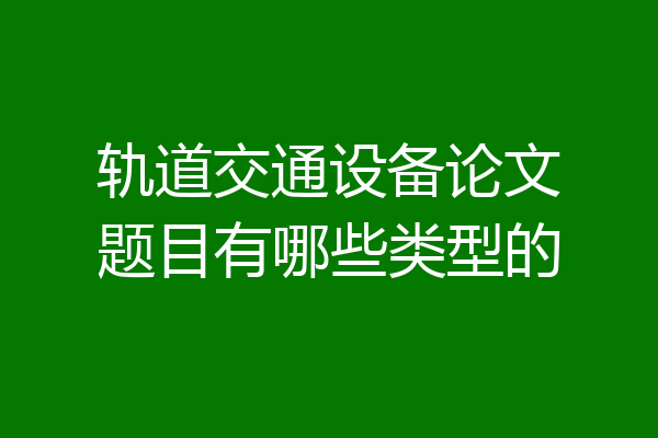 轨道交通设备论文题目有哪些类型的