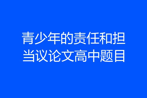 青少年的责任和担当议论文高中题目
