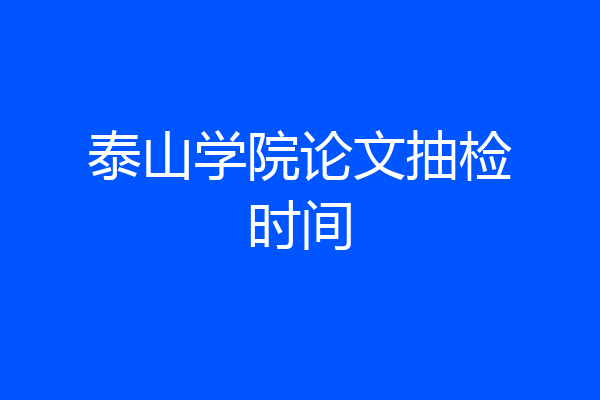 泰山学院论文抽检时间
