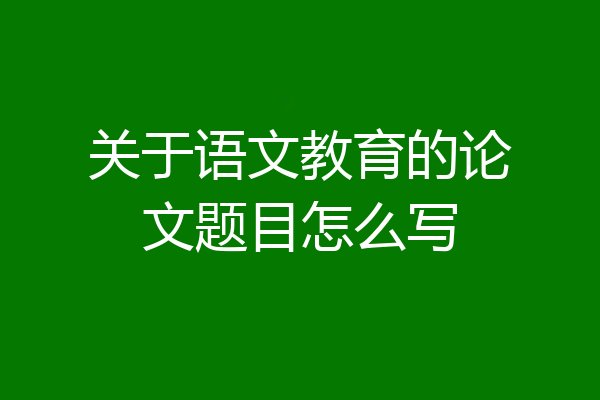 关于语文教育的论文题目怎么写