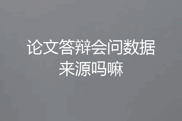 论文答辩会问数据来源吗嘛
