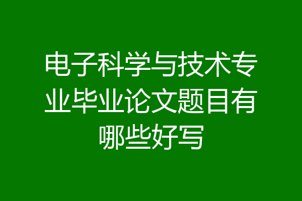 电子科学与技术专业毕业论文题目有哪些好写