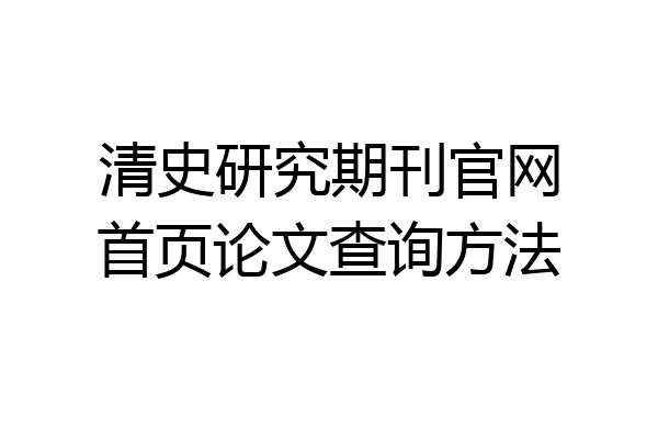 清史研究期刊官网首页论文查询方法