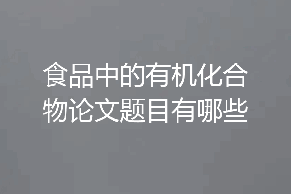 食品中的有机化合物论文题目有哪些