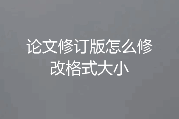 论文修订版怎么修改格式大小