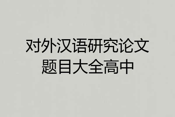 对外汉语研究论文题目大全高中