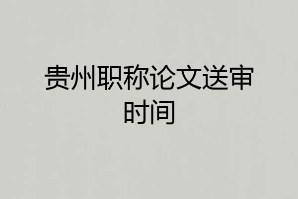 贵州职称论文送审时间