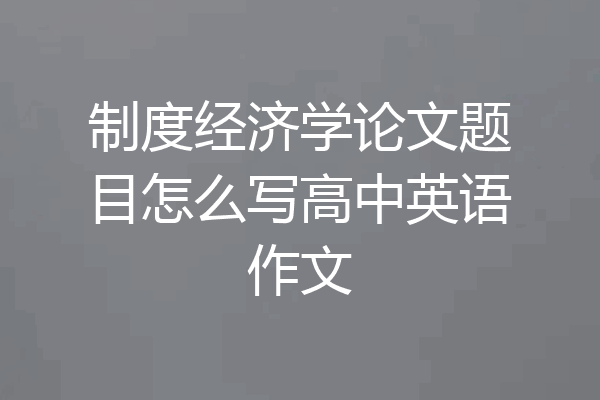 制度经济学论文题目怎么写高中英语作文