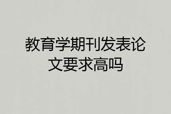 教育学期刊发表论文要求高吗