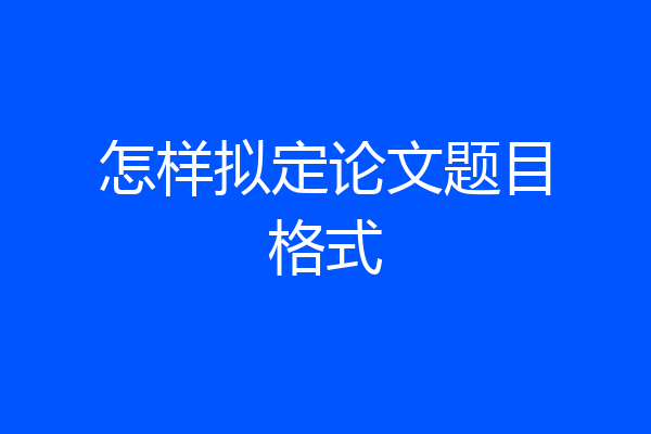怎样拟定论文题目格式