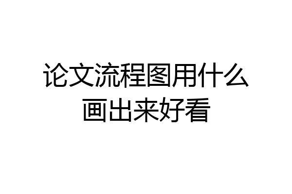 论文流程图用什么画出来好看