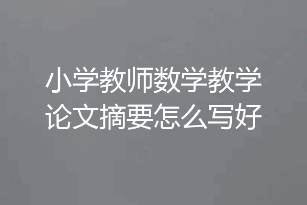 小学教师数学教学论文摘要怎么写好