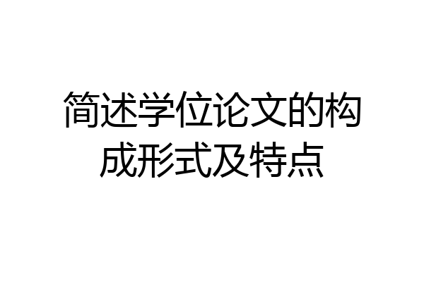 简述学位论文的构成形式及特点