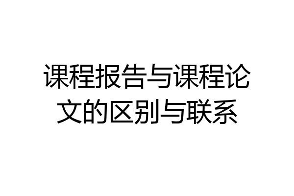 课程报告与课程论文的区别与联系