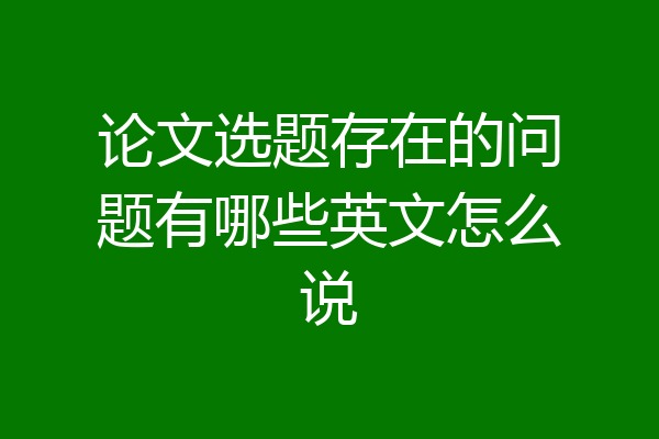 论文选题存在的问题有哪些英文怎么说