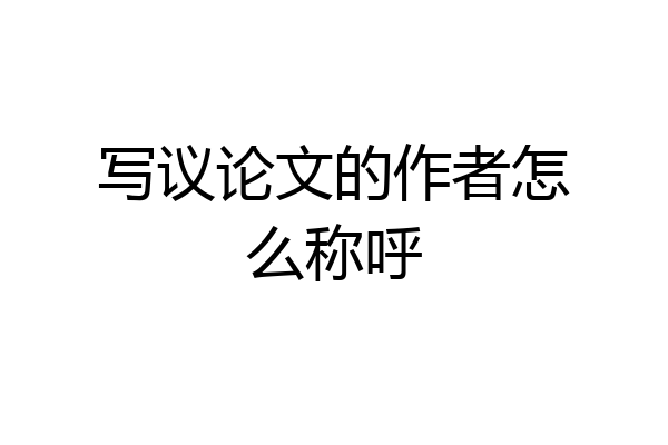 写议论文的作者怎么称呼
