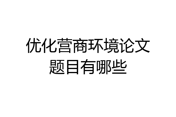 优化营商环境论文题目有哪些
