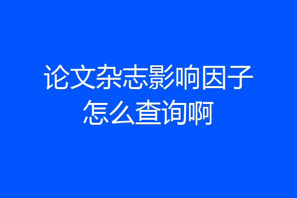 论文杂志影响因子怎么查询啊