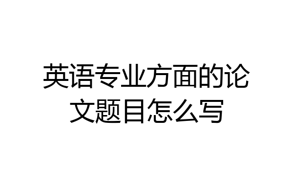 英语专业方面的论文题目怎么写