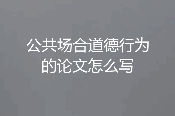 公共场合道德行为的论文怎么写