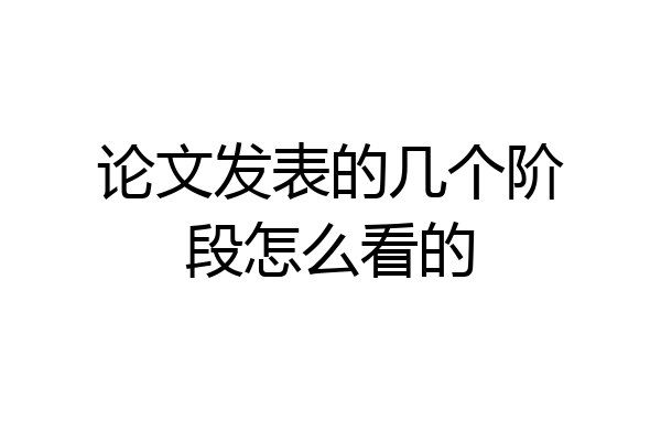 论文发表的几个阶段怎么看的