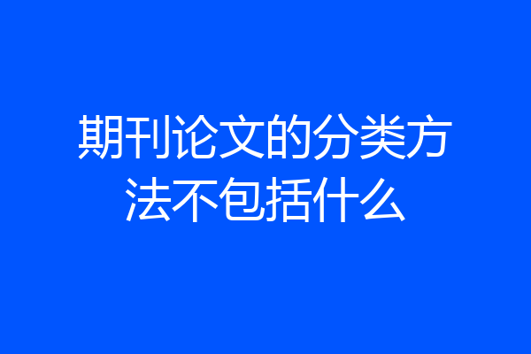 期刊论文的分类方法不包括什么