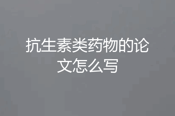 抗生素类药物的论文怎么写
