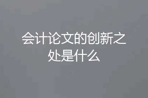 会计论文的创新之处是什么