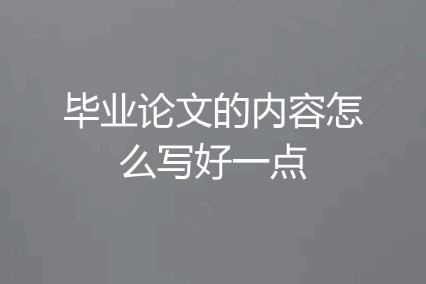 毕业论文的内容怎么写好一点