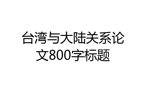 台湾与大陆关系论文800字标题