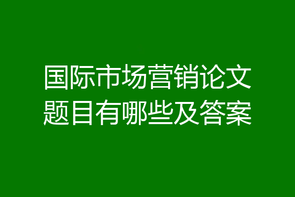 国际市场营销论文题目有哪些及答案