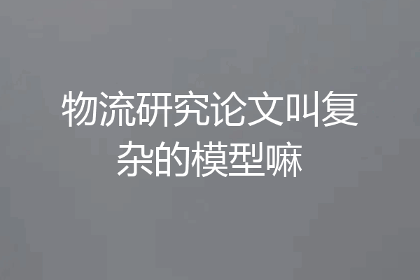 物流研究论文叫复杂的模型嘛