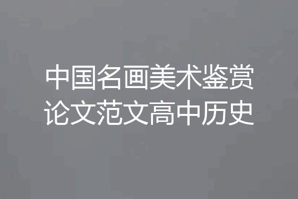 中国名画美术鉴赏论文范文高中历史
