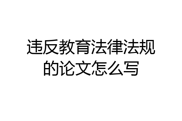 违反教育法律法规的论文怎么写