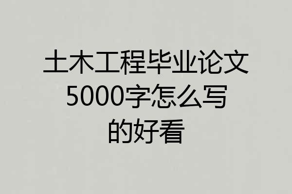 土木工程毕业论文5000字怎么写的好看