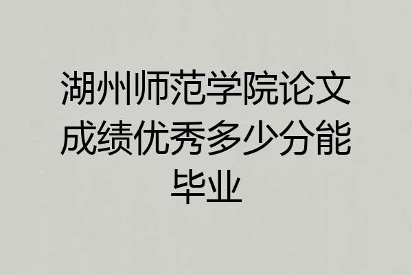 湖州师范学院论文成绩优秀多少分能毕业